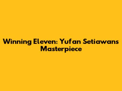 Winning Eleven: Yufan Setiawan's Masterpiece