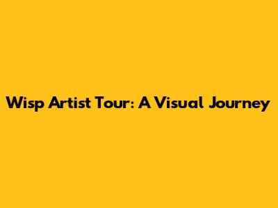 Wisp Artist Tour: A Visual Journey