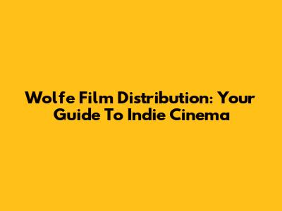 Wolfe Film Distribution: Your Guide To Indie Cinema