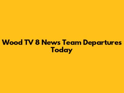 Wood TV 8 News Team Departures Today