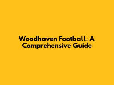 Woodhaven Football: A Comprehensive Guide