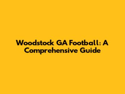 Woodstock GA Football: A Comprehensive Guide