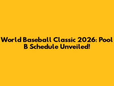 World Baseball Classic 2026: Pool B Schedule Unveiled!