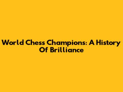 World Chess Champions: A History Of Brilliance
