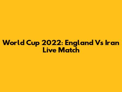 World Cup 2022: England Vs Iran Live Match