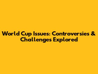 World Cup Issues: Controversies & Challenges Explored