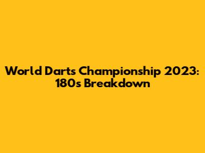 World Darts Championship 2023: 180s Breakdown