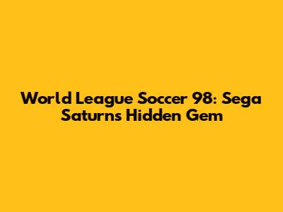 World League Soccer '98: Sega Saturn's Hidden Gem