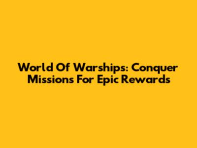 World Of Warships: Conquer Missions For Epic Rewards