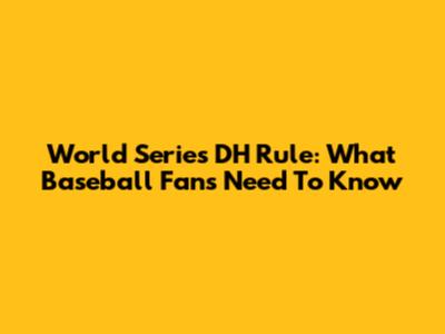 World Series DH Rule: What Baseball Fans Need To Know