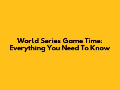 World Series Game Time: Everything You Need To Know