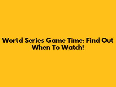 World Series Game Time: Find Out When To Watch!