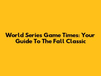 World Series Game Times: Your Guide To The Fall Classic
