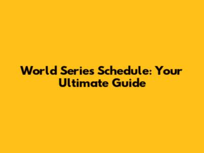World Series Schedule: Your Ultimate Guide