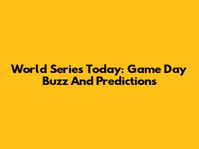 World Series Today: Game Day Buzz And Predictions