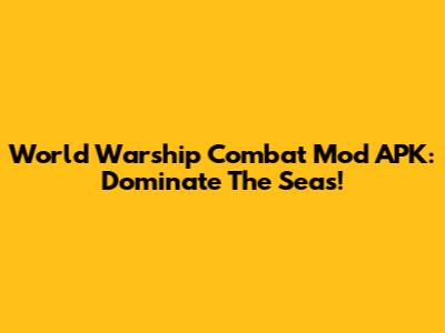 World Warship Combat Mod APK: Dominate The Seas!