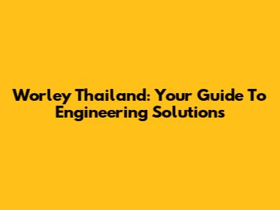 Worley Thailand: Your Guide To Engineering Solutions
