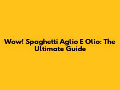 Wow! Spaghetti Aglio E Olio: The Ultimate Guide