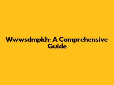 Wwwsdmpkh: A Comprehensive Guide