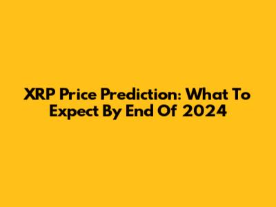 XRP Price Prediction: What To Expect By End Of 2024