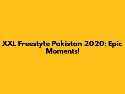 XXL Freestyle Pakistan 2020: Epic Moments!