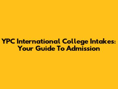 YPC International College Intakes: Your Guide To Admission