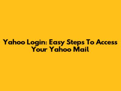 Yahoo Login: Easy Steps To Access Your Yahoo Mail