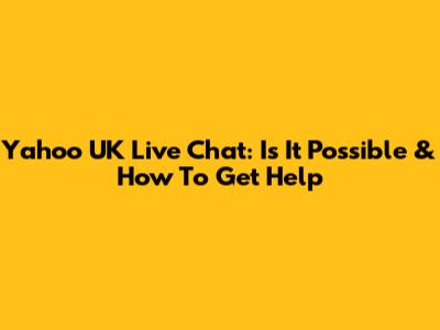 Yahoo UK Live Chat: Is It Possible & How To Get Help