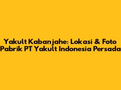 Yakult Kabanjahe: Lokasi & Foto Pabrik PT Yakult Indonesia Persada