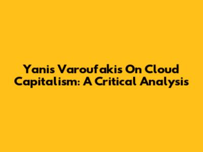 Yanis Varoufakis On Cloud Capitalism: A Critical Analysis