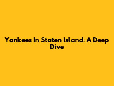 Yankees In Staten Island: A Deep Dive