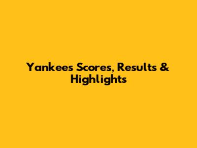 Yankees Scores, Results & Highlights