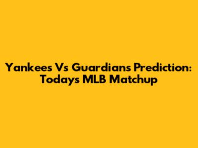 Yankees Vs Guardians Prediction: Today's MLB Matchup