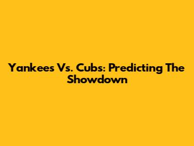 Yankees Vs. Cubs: Predicting The Showdown