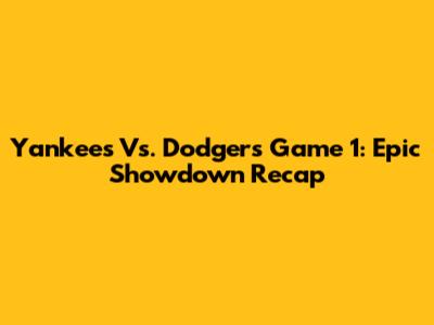 Yankees Vs. Dodgers Game 1: Epic Showdown Recap