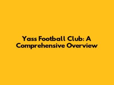 Yass Football Club: A Comprehensive Overview