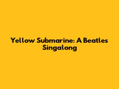 Yellow Submarine: A Beatles Singalong