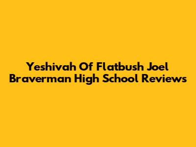 Yeshivah Of Flatbush Joel Braverman High School Reviews