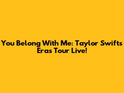 You Belong With Me: Taylor Swift's Eras Tour Live!