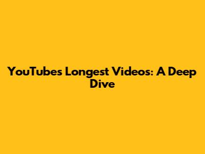 YouTube's Longest Videos: A Deep Dive