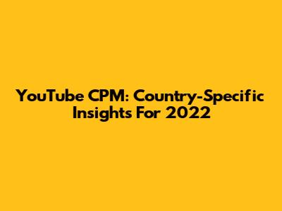 YouTube CPM: Country-Specific Insights For 2022