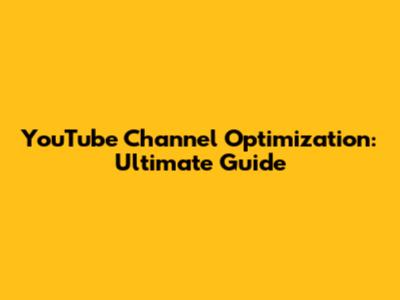 YouTube Channel Optimization: Ultimate Guide