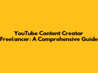 YouTube Content Creator Freelancer: A Comprehensive Guide