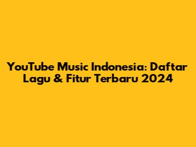 YouTube Music Indonesia: Daftar Lagu & Fitur Terbaru 2024