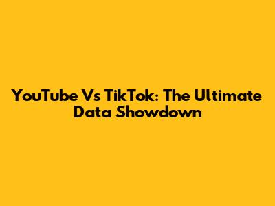 YouTube Vs TikTok: The Ultimate Data Showdown