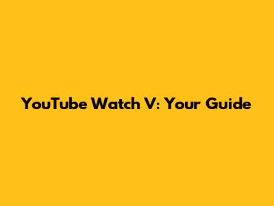 YouTube Watch V: Your Guide