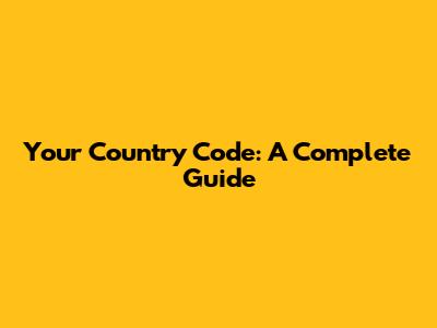 Your Country Code: A Complete Guide