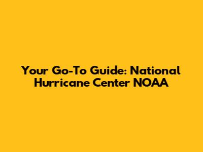 Your Go-To Guide: National Hurricane Center NOAA
