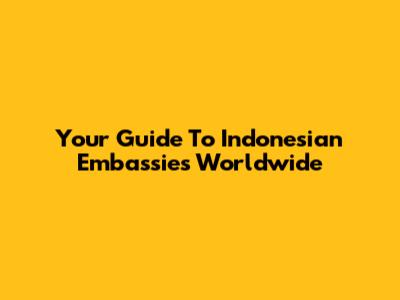 Your Guide To Indonesian Embassies Worldwide