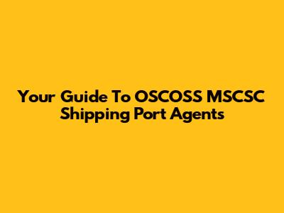 Your Guide To OSCOSS MSCSC Shipping Port Agents